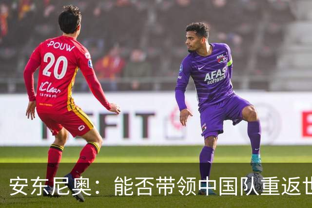 安东尼奥：能否带领中国队重返世界杯的光辉之路？