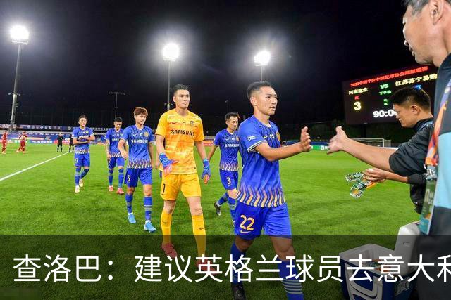查洛巴：建议英格兰球员去意大利，别让乔治·克鲁尼等太久！