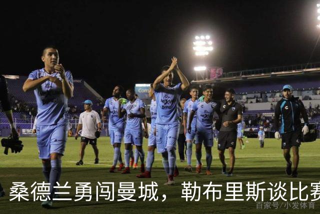 桑德兰勇闯曼城，勒布里斯谈比赛与争议“手球