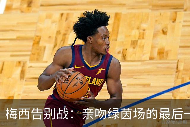 梅西告别战：亲吻绿茵场的最后一舞